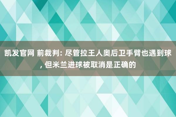 凯发官网 前裁判: 尽管拉王人奥后卫手臂也遇到球， 但米兰进球被取消是正确的