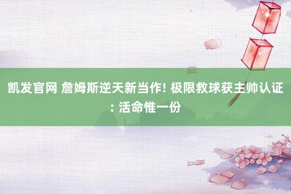 凯发官网 詹姆斯逆天新当作! 极限救球获主帅认证: 活命惟一份