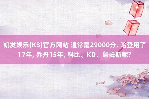 凯发娱乐(K8)官方网站 通常是29000分， 哈登用了17年， 乔丹15年， 科比、KD、詹姆斯呢?
