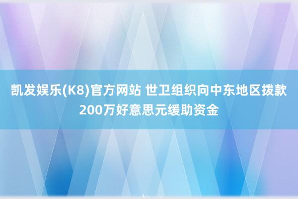 凯发娱乐(K8)官方网站 世卫组织向中东地区拨款200万好意思元缓助资金