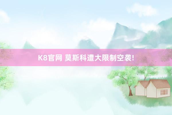 K8官网 莫斯科遭大限制空袭!