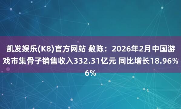 凯发娱乐(K8)官方网站 敷陈:2026年2月中国游戏市集骨子销售收入332.31亿元 同比增长18.96%