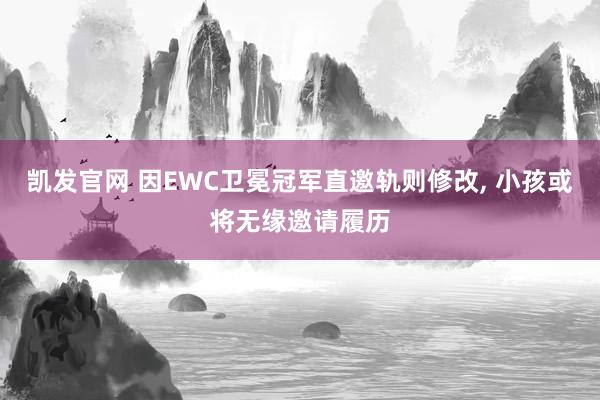凯发官网 因EWC卫冕冠军直邀轨则修改， 小孩或将无缘邀请履历