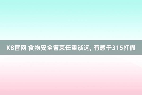 K8官网 食物安全管束任重谈远， 有感于315打假