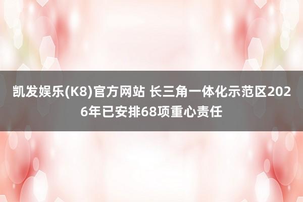 凯发娱乐(K8)官方网站 长三角一体化示范区2026年已安排68项重心责任