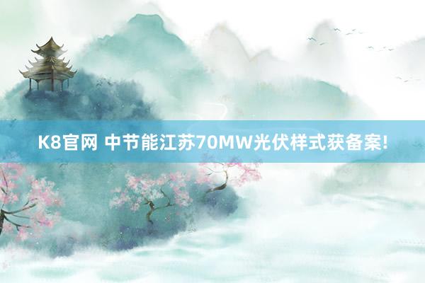 K8官网 中节能江苏70MW光伏样式获备案!