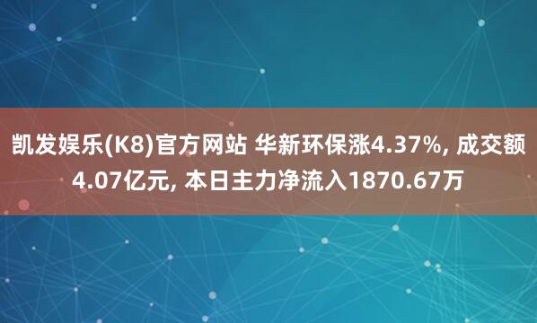 凯发娱乐(K8)官方网站 华新环保涨4.37%， 成交额4.07亿元， 本日主力净流入1870.67万