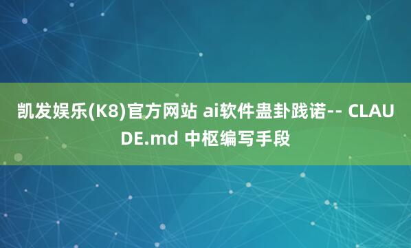 凯发娱乐(K8)官方网站 ai软件蛊卦践诺-- CLAUDE.md 中枢编写手段