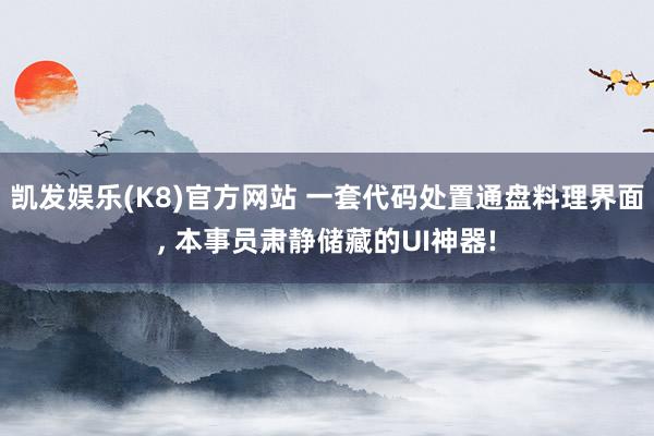 凯发娱乐(K8)官方网站 一套代码处置通盘料理界面， 本事员肃静储藏的UI神器!