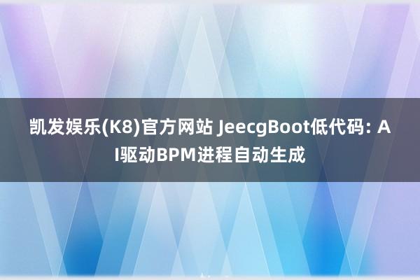 凯发娱乐(K8)官方网站 JeecgBoot低代码: AI驱动BPM进程自动生成