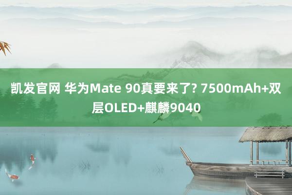凯发官网 华为Mate 90真要来了? 7500mAh+双层OLED+麒麟9040