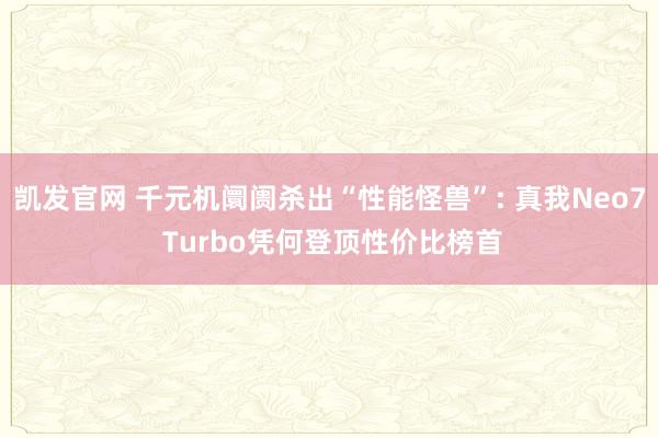 凯发官网 千元机阛阓杀出“性能怪兽”: 真我Neo7 Turbo凭何登顶性价比榜首