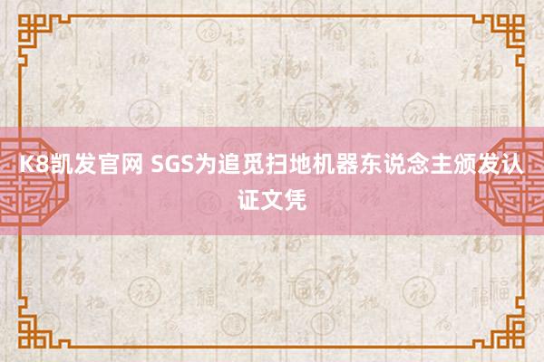 K8凯发官网 SGS为追觅扫地机器东说念主颁发认证文凭