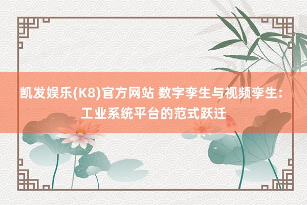 凯发娱乐(K8)官方网站 数字孪生与视频孪生: 工业系统平台的范式跃迁