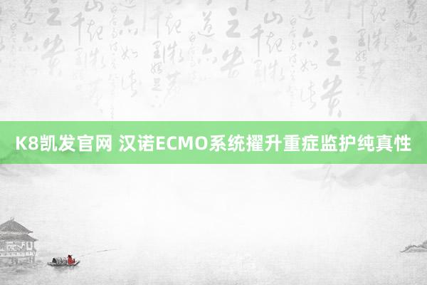 K8凯发官网 汉诺ECMO系统擢升重症监护纯真性