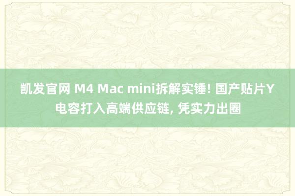 凯发官网 M4 Mac mini拆解实锤! 国产贴片Y电容打入高端供应链， 凭实力出圈