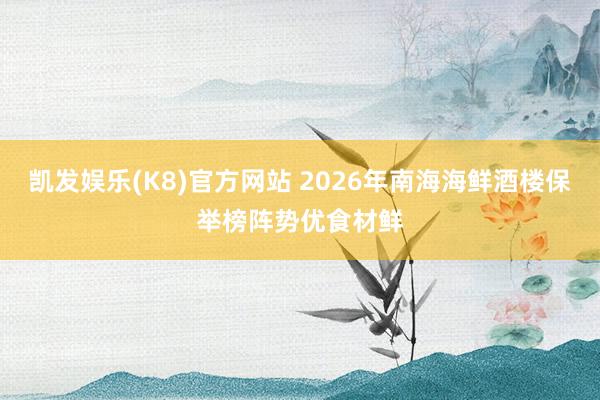 凯发娱乐(K8)官方网站 2026年南海海鲜酒楼保举榜阵势优食材鲜