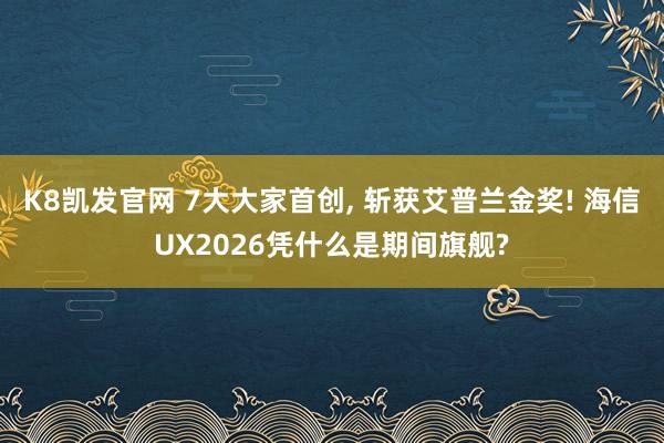 K8凯发官网 7大大家首创， 斩获艾普兰金奖! 海信UX2026凭什么是期间旗舰?