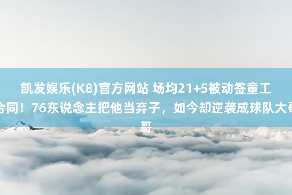 凯发娱乐(K8)官方网站 场均21+5被动签童工合同！76东说念主把他当弃子，如今却逆袭成球队大哥