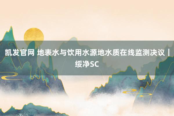 凯发官网 地表水与饮用水源地水质在线监测决议｜绥净SC