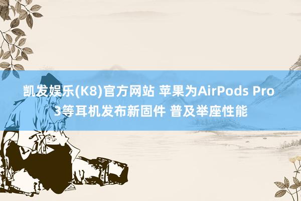 凯发娱乐(K8)官方网站 苹果为AirPods Pro 3等耳机发布新固件 普及举座性能