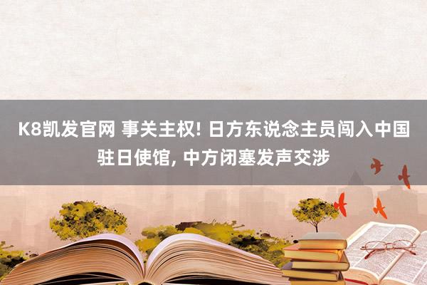 K8凯发官网 事关主权! 日方东说念主员闯入中国驻日使馆， 中方闭塞发声交涉