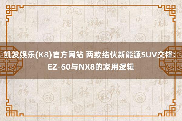凯发娱乐(K8)官方网站 两款结伙新能源SUV交锋: EZ-60与NX8的家用逻辑