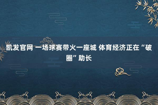 凯发官网 一场球赛带火一座城 体育经济正在“破圈”助长