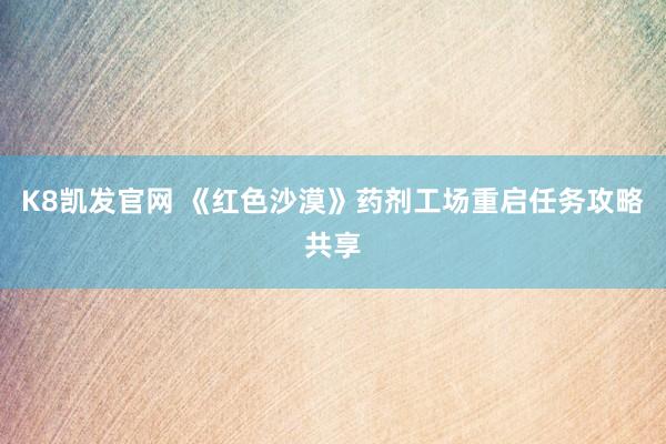 K8凯发官网 《红色沙漠》药剂工场重启任务攻略共享