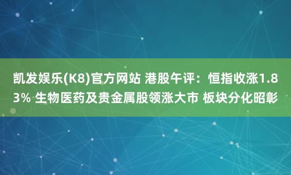 凯发娱乐(K8)官方网站 港股午评：恒指收涨1.83% 生物医药及贵金属股领涨大市 板块分化昭彰