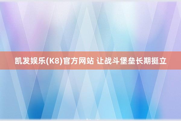 凯发娱乐(K8)官方网站 让战斗堡垒长期挺立