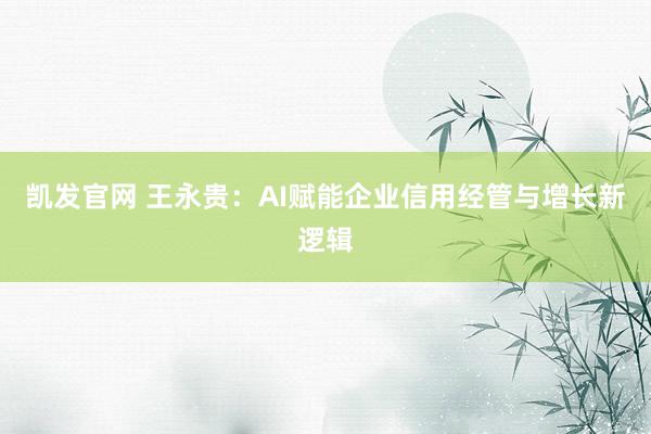 凯发官网 王永贵：AI赋能企业信用经管与增长新逻辑