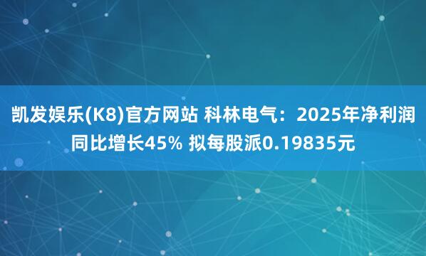 凯发娱乐(K8)官方网站 科林电气：2025年净利润同比增长45% 拟每股派0.19835元
