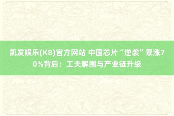 凯发娱乐(K8)官方网站 中国芯片“逆袭”暴涨70%背后：工夫解围与产业链升级