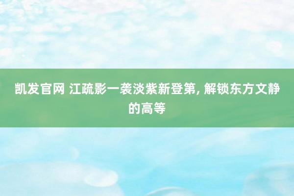 凯发官网 江疏影一袭淡紫新登第，<a href=