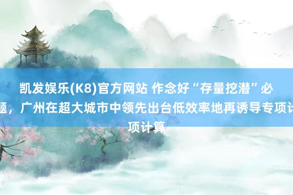 凯发娱乐(K8)官方网站 作念好“存量挖潜”必答题，广州在超大城市中领先出台低效率地再诱导专项计算