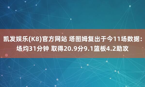 凯发娱乐(K8)官方网站 塔图姆复出于今11场数据：场均31分钟 取得20.9分9.1篮板4.2助攻