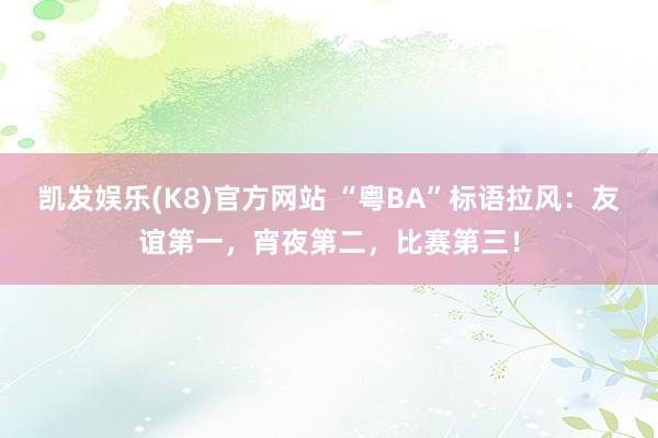 凯发娱乐(K8)官方网站 “粤BA”标语拉风：友谊第一，宵夜第二，<a href=