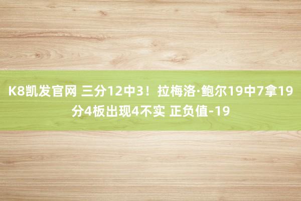 K8凯发官网 三分12中3！拉梅洛·鲍尔19中7拿19分4板出现4不实 正负值-19