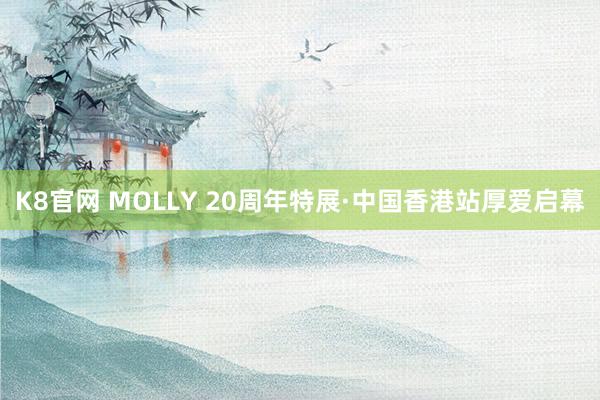 K8官网 MOLLY 20周年特展·中国香港站厚爱启幕