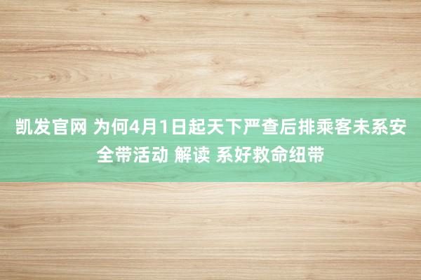 凯发官网 为何4月1日起天下严查后排乘客未系安全带活动 解读 系好救命纽带