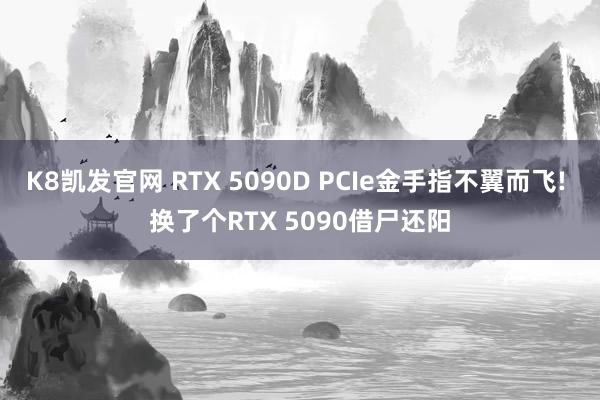 K8凯发官网 RTX 5090D PCIe金手指不翼而飞! 换了个RTX 5090借尸还阳