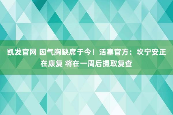 凯发官网 因气胸缺席于今！活塞官方：坎宁安正在康复 将在一周后摄取复查