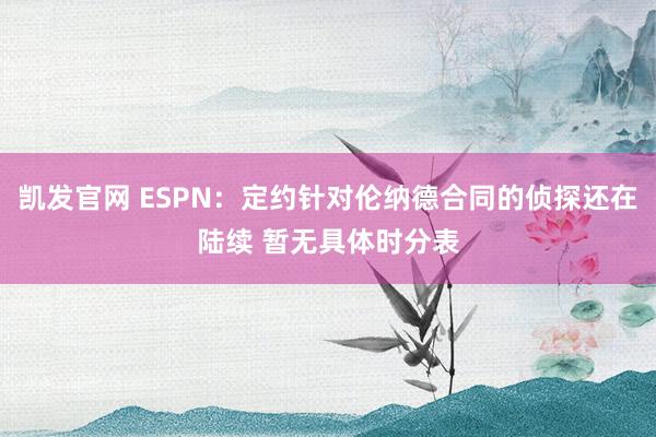 凯发官网 ESPN：定约针对伦纳德合同的侦探还在陆续 暂无具体时分表