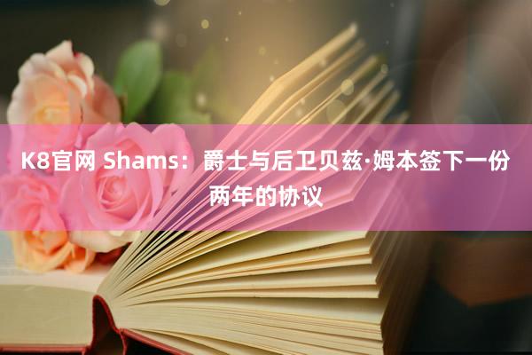 K8官网 Shams：爵士与后卫贝兹·姆本签下一份两年的协议
