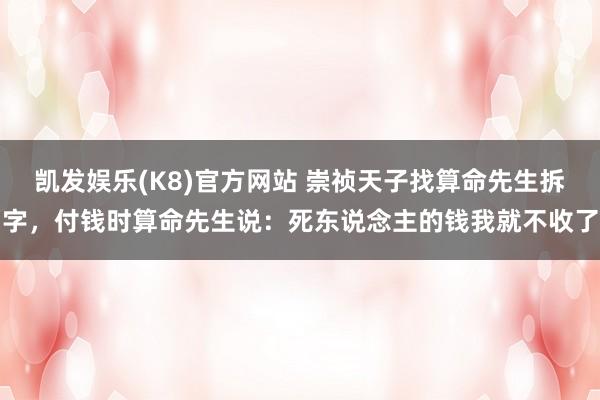 凯发娱乐(K8)官方网站 崇祯天子找算命先生拆字，付钱时算命先生说：死东说念主的钱我就不收了