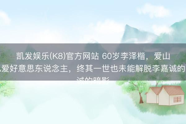 凯发娱乐(K8)官方网站 60岁李泽楷，爱山河也爱好意思东说念主，终其一世也未能解脱李嘉诚的暗影