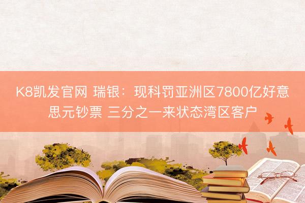 K8凯发官网 瑞银：现科罚亚洲区7800亿好意思元钞票 三分之一来状态湾区客户