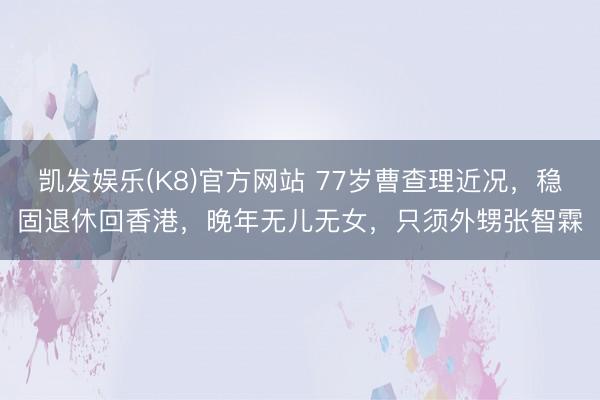 凯发娱乐(K8)官方网站 77岁曹查理近况，稳固退休回香港，晚年无儿无女，只须外甥张智霖