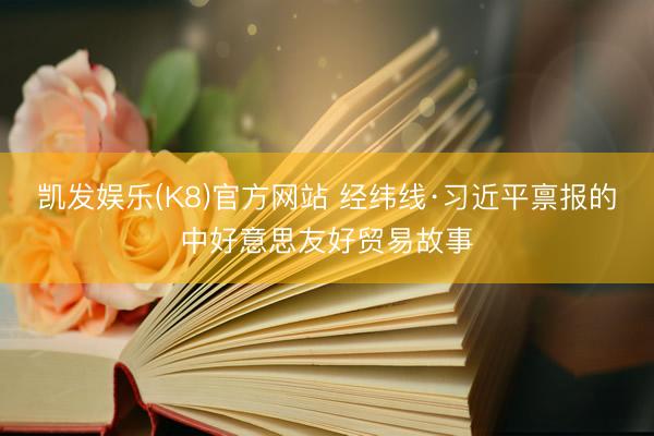 凯发娱乐(K8)官方网站 经纬线·习近平禀报的中好意思友好贸易故事